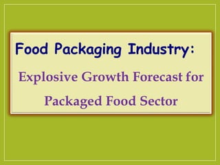 Food Packaging Industry:
Explosive Growth Forecast for
Packaged Food Sector
 