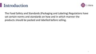 3
The Food Safety and Standards (Packaging and Labeling) Regulations have
set certain norms and standards on how and in wh...