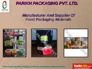 PARIKH PACKAGING PVT. LTD.PARIKH PACKAGING PVT. LTD.
http://www.parikhpackaging.net/food-packaging-materials.html
Manufacturer And Supplier OfManufacturer And Supplier Of
Food Packaging MaterialsFood Packaging Materials
 