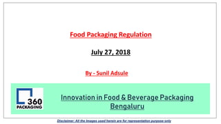Food Packaging Regulation
July 27, 2018
Innovation in Food & Beverage Packaging
Bengaluru
By - Sunil Adsule
Disclaimer: All the Images used herein are for representation purpose only
 