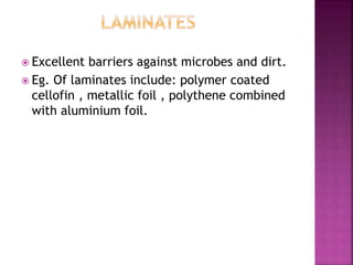  Excellent barriers against microbes and dirt.
 Eg. Of laminates include: polymer coated
cellofin , metallic foil , polythene combined
with aluminium foil.
 
