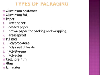  Aluminium container
 Aluminium foil
 Paper
1. kraft paper
2. coated paper
3. brown paper for packing and wrapping
4. greaseproof
 Plastics
1. Polypropylene
2. Polyvinyl chloride
3. Polystyrene
4. Polyester
 Cellulose film
 Glass
 laminates
 