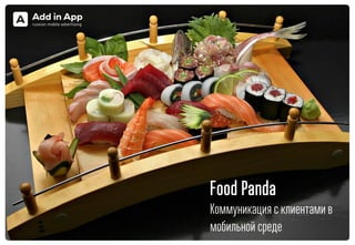 Food Panda
Коммуникация с клиентами в
мобильной среде
 