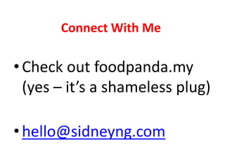 Connect With Me 
• Check out foodpanda.my 
(yes – it’s a shameless plug) 
• hello@sidneyng.com 
