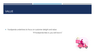 VALUE
 Foodpanda underlines its focus on customer delight and value.
“If Foodpanda likes it, you will love it.”
 