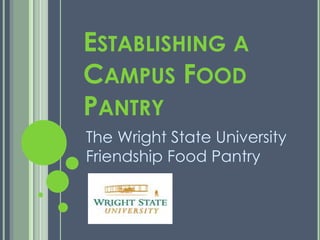 ESTABLISHING A
CAMPUS FOOD
PANTRY
The Wright State University
Friendship Food Pantry
 