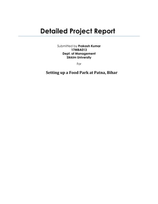 Detailed Project Report
Submitted by Prakash Kumar
17MBA013
Dept. of Management
Sikkim University
For
Setting up a Food Park at Patna, Bihar
 