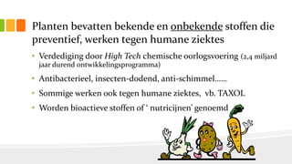 Planten bevatten bekende en onbekende stoffen die
preventief, werken tegen humane ziektes
• Verdediging door High Tech che...