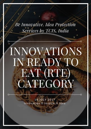 INNOVATIONS
IN READY TO
EAT (RTE)
CATEGORY
Be Innovative. Idea Protection
Services by TCIS, India
14 JULY 2017
Innovation II Inspire II Idea
 