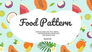 Food Pattern
MODULECODE AND TITLE:5BE001
ENTREPRENEURIAL CREATIVITY
AND INNOVATION
[Student ID]
 