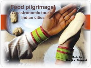 Food pilgrimage!
A gastronomic tour of
Indian cities
Made by :-
Monika Barnwal
 