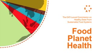 Food
Planet
Health
The EAT-Lancet Commission on
Healthy Diets From
Sustainable Food Systems
 