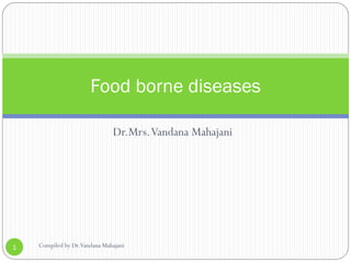 Dr.Mrs.Vandana Mahajani
Food borne diseases
1 Compiled by Dr.Vandana Mahajani
 