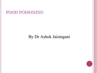 FOOD POISONING




        By Dr Ashok Jaisingani
 