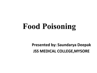 Food Poisoning
Presented by: Saundarya Deepak
JSS MEDICAL COLLEGE,MYSORE
 