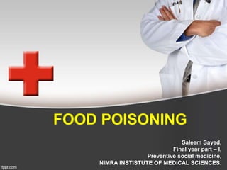 FOOD POISONING
Saleem Sayed,
Final year part – I,
Preventive social medicine,
NIMRA INSTISTUTE OF MEDICAL SCIENCES.
 