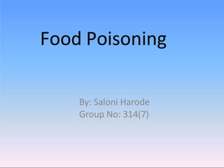 Food Poisoning
By: Saloni Harode
Group No: 314(7)
 