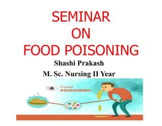 SEMINAR
ON
FOOD POISONING
Shashi Prakash
M. Sc. Nursing II Year
 