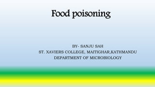 Food poisoning
BY- SANJU SAH
ST. XAVIERS COLLEGE, MAITIGHAR,KATHMANDU
DEPARTMENT OF MICROBIOLOGY
 