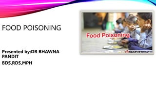 FOOD POISONING
Presented by:DR BHAWNA
PANDIT
BDS,RDS,MPH
 
