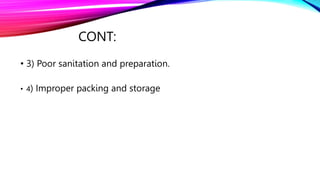 CONT:
• 3) Poor sanitation and preparation.
• 4) Improper packing and storage
 