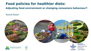 Food policies for healthier diets:
Adjusting food environment or changing consumers behaviour?
Ruerd Ruben
 