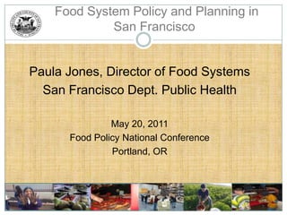 Food System Policy and Planning in San Francisco Paula Jones, Director of Food Systems          San Francisco Dept. Public Health May 20, 2011 Food Policy National Conference Portland, OR 