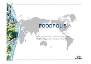 FOODPOLIS 
Korea National Food Cluster (Foodpolis)Team 
Ministry of Agriculture, Food and Rural Affairs 
 