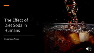 The Effect of
Diet Soda in
Humans
By, Vanessa Araujo
 