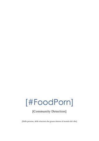 [#FoodPorn]
[Community Detection]
[Delle persone, delle relazioni che girano attorno al mondo del cibo]
 