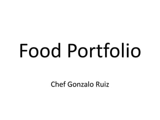 Food Portfolio
Chef Gonzalo Ruiz
 