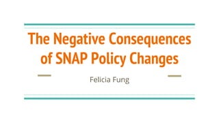 The Negative Consequences
of SNAP Policy Changes
Felicia Fung
 
