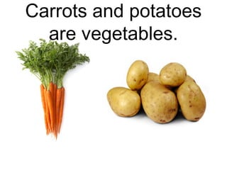 Carrots and potatoes
are vegetables.

 