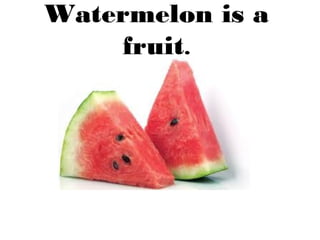 Watermelon is a
fruit.

 