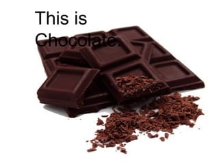 This is
Chocolate.

 