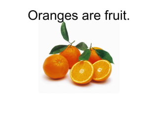 Oranges are fruit.

 