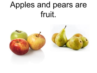 Apples and pears are
fruit.

 