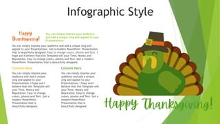 Infographic Style
You can simply impress your audience
and add a unique zing and appeal to your
Presentations.
Content Here
You can simply impress your
audience and add a unique
zing and appeal to your
Presentations. I hope and I
believe that this Template will
your Time, Money and
Reputation. Easy to change
colors, photos and Text. Get a
modern PowerPoint
Presentation that is
beautifully designed.
Content Here
You can simply impress your
audience and add a unique
zing and appeal to your
Presentations. I hope and I
believe that this Template will
your Time, Money and
Reputation. Easy to change
colors, photos and Text. Get a
modern PowerPoint
Presentation that is
beautifully designed.
You can simply impress your audience and add a unique zing and
appeal to your Presentations. Get a modern PowerPoint Presentation
that is beautifully designed. Easy to change colors, photos and Text. I
hope and I believe that this Template will your Time, Money and
Reputation. Easy to change colors, photos and Text. Get a modern
PowerPoint Presentation that is beautifully designed.
 