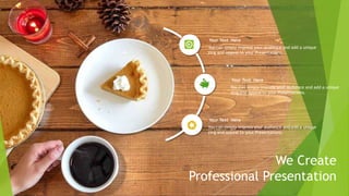 You can simply impress your audience and add a unique
zing and appeal to your Presentations.
Your Text Here
You can simply impress your audience and add a unique
zing and appeal to your Presentations.
Your Text Here
You can simply impress your audience and add a unique
zing and appeal to your Presentations.
Your Text Here
We Create
Professional Presentation
 