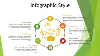 Infographic Style
Your Text Here
Get a modern PowerPoint Presentation
that is beautifully designed. I hope and I
believe that this Template will your
Time.
Your Text Here
Get a modern PowerPoint Presentation
that is beautifully designed. I hope and I
believe that this Template will your
Time.
Your Text Here
Get a modern PowerPoint Presentation
that is beautifully designed. I hope and I
believe that this Template will your
Time.
Your Text Here
Get a modern PowerPoint Presentation
that is beautifully designed. I hope and I
believe that this Template will your
Time.
Your Text Here
Get a modern PowerPoint Presentation
that is beautifully designed. I hope and I
believe that this Template will your
Time.
Your Text Here
Get a modern PowerPoint Presentation
that is beautifully designed. I hope and I
believe that this Template will your
Time.
 