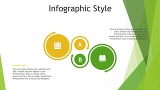 Infographic Style
You can simply impress your audience and
add a unique zing and appeal to your
Presentations. Easy to change colors,
photos and Text. Get a modern PowerPoint
Presentation that is beautifully designed.
Content Here
You can simply impress your audience and
add a unique zing and appeal to your
Presentations. Easy to change colors,
photos and Text. Get a modern PowerPoint
Presentation that is beautifully designed.
Content Here
A
B
 