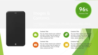 96%
Contents Title
You can simply impress your audience
and add a unique zing and appeal to
your Presentations. Easy to change
colors, photos and Text.
Contents Title
You can simply impress your audience
and add a unique zing and appeal to
your Presentations. Easy to change
colors, photos and Text.
Contents Title
You can simply impress your audience
and add a unique zing and appeal to
your Presentations. Easy to change
colors, photos and Text.
Contents Title
You can simply impress your audience
and add a unique zing and appeal to
your Presentations. Easy to change
colors, photos and Text.
Contents Title
Images &
Contents
I hope and I believe that this Template will your Time, Money and Reputation. Easy to change colors, photos and
text. Get a modern PowerPoint Presentation that is beautifully designed. Get a modern PowerPoint Presentation
that is beautifully designed.
 
