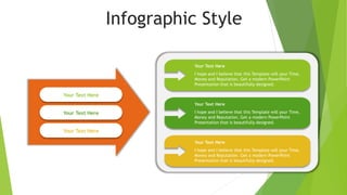 Infographic Style
I hope and I believe that this Template will your Time,
Money and Reputation. Get a modern PowerPoint
Presentation that is beautifully designed.
Your Text Here
I hope and I believe that this Template will your Time,
Money and Reputation. Get a modern PowerPoint
Presentation that is beautifully designed.
Your Text Here
I hope and I believe that this Template will your Time,
Money and Reputation. Get a modern PowerPoint
Presentation that is beautifully designed.
Your Text Here
Your Text Here
Your Text Here
Your Text Here
 