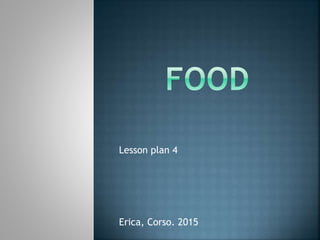 Lesson plan 4
Erica, Corso. 2015
 