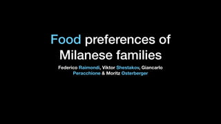 Food preferences of
Milanese families
Federico Raimondi, Viktor Shestakov, Giancarlo
Peracchione & Moritz Osterberger
 