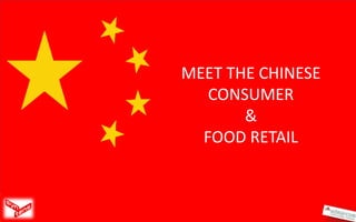 MEET THE CHINESE
   CONSUMER
       &
  FOOD RETAIL
 
