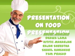 Presentation
  on Food
Presentation
    Group Member
       Dhawa Lama
      Kititiz Maharjan
     Rajan Shrestha
     Shakil Kansakar
       Yam Prasad
 