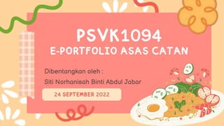 PSVK1094
E-PORTFOLIO ASAS CATAN
Dibentangkan oleh :
Siti Norhanisah Binti Abdul Jabar
24 SEPTEMBER 2022
 