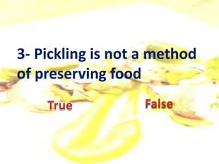 3- Pickling is not a method
of preserving food
 