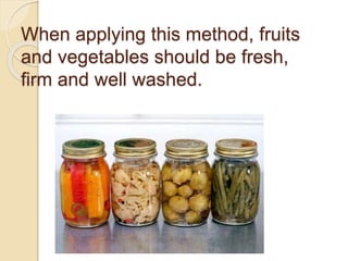 When applying this method, fruits
and vegetables should be fresh,
firm and well washed.
 